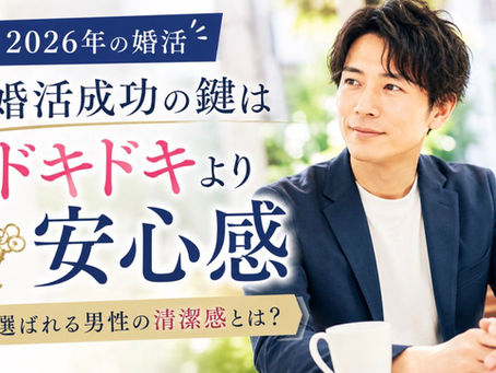 2026年の婚活は「ドキドキ」より「安心感」選ばれる男性が整えている“清潔感”とは?