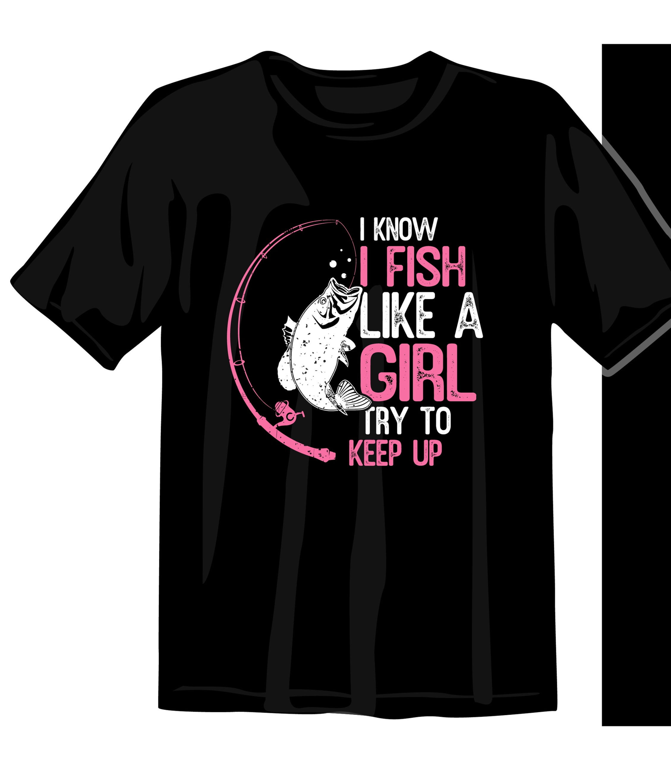 i know i fish like a girl try to keep up graphic printed t shirts fish t shirts