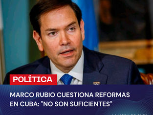 MARCO RUBIO CUESTIONA REFORMAS EN CUBA: "NO SON SUFICIENTES"