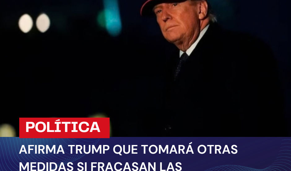 AFIRMA TRUMP QUE TOMARÁ OTRAS MEDIDAS SI FRACASAN LAS CONVERSACIONES CON EL RÉGIMEN