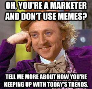 Gene Wilder as Willy Wonka  looking smug with the caption "Oh you're a marketer and don't use memes? Tell me more about how you're keeping up with today's trends."