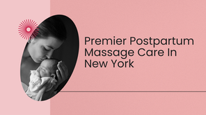 The Ultimate Guide to Premier Postpartum Massage Care In New York