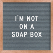 I'M NOT ON A SOAP BOX!