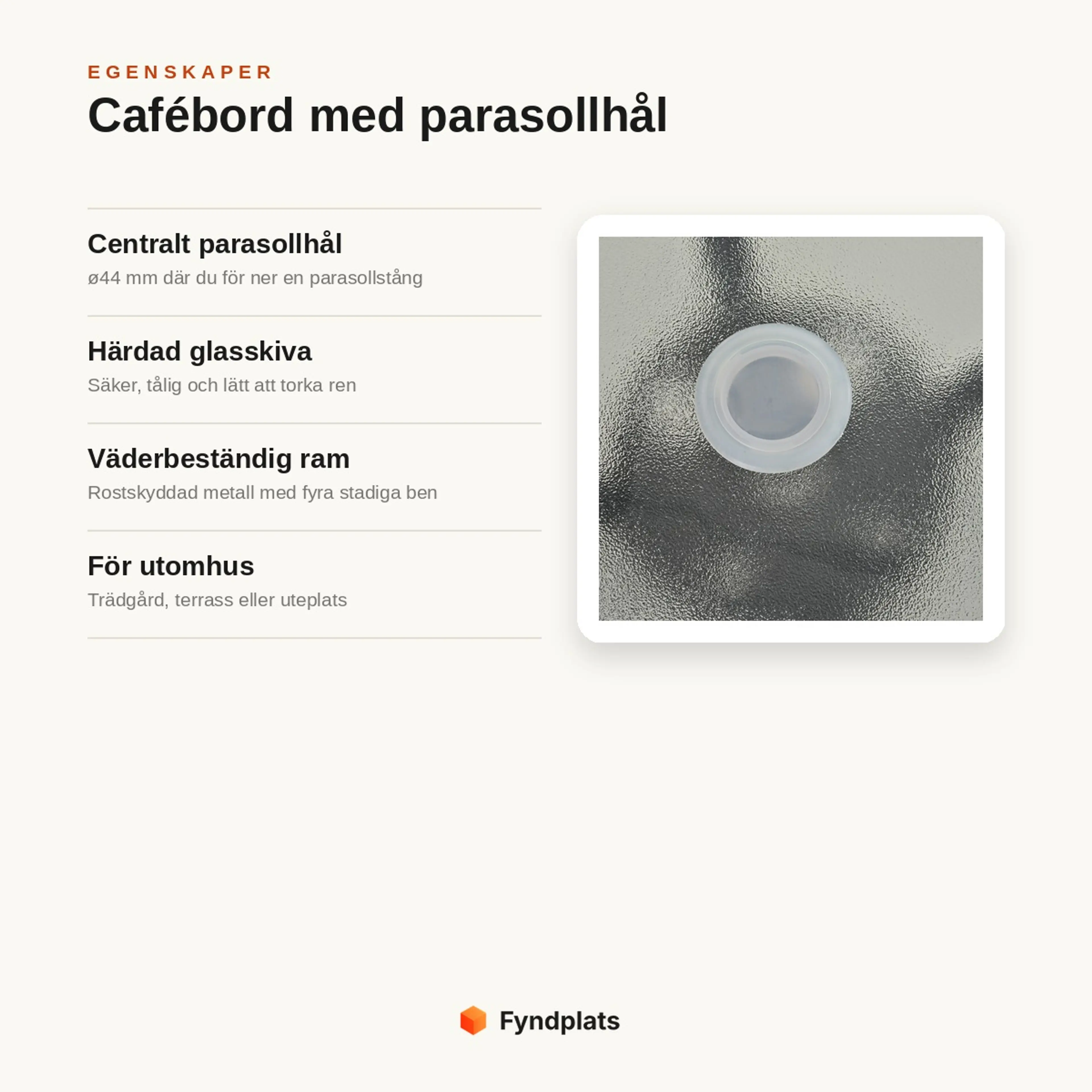 Egenskaper: centralt parasollhål ø44 mm, härdad glasskiva, väderbeständig metallram och för utomhusbruk