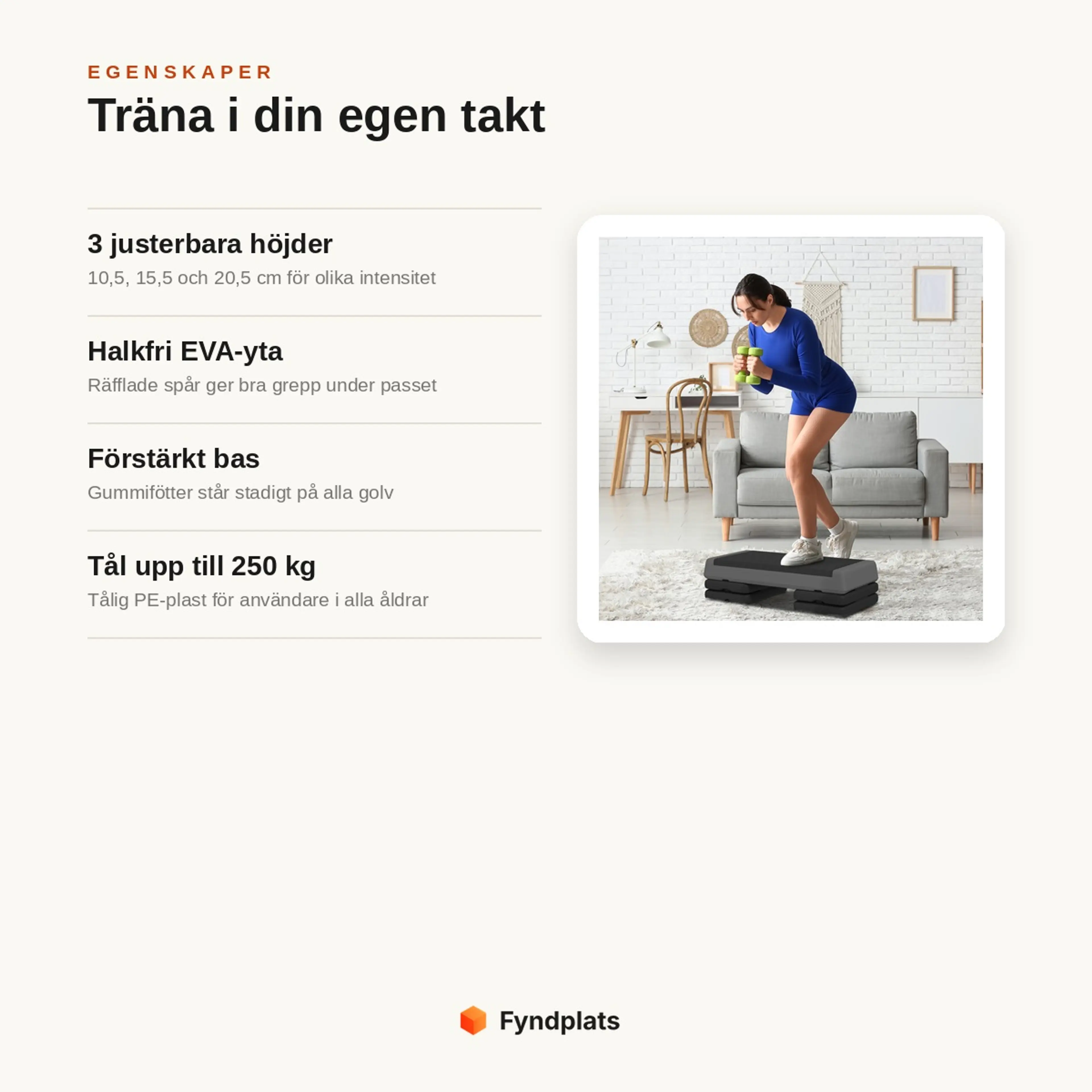 Egenskaper: 3 justerbara höjder, halkfri EVA-yta, förstärkt bas med gummifötter och tål 250 kg.