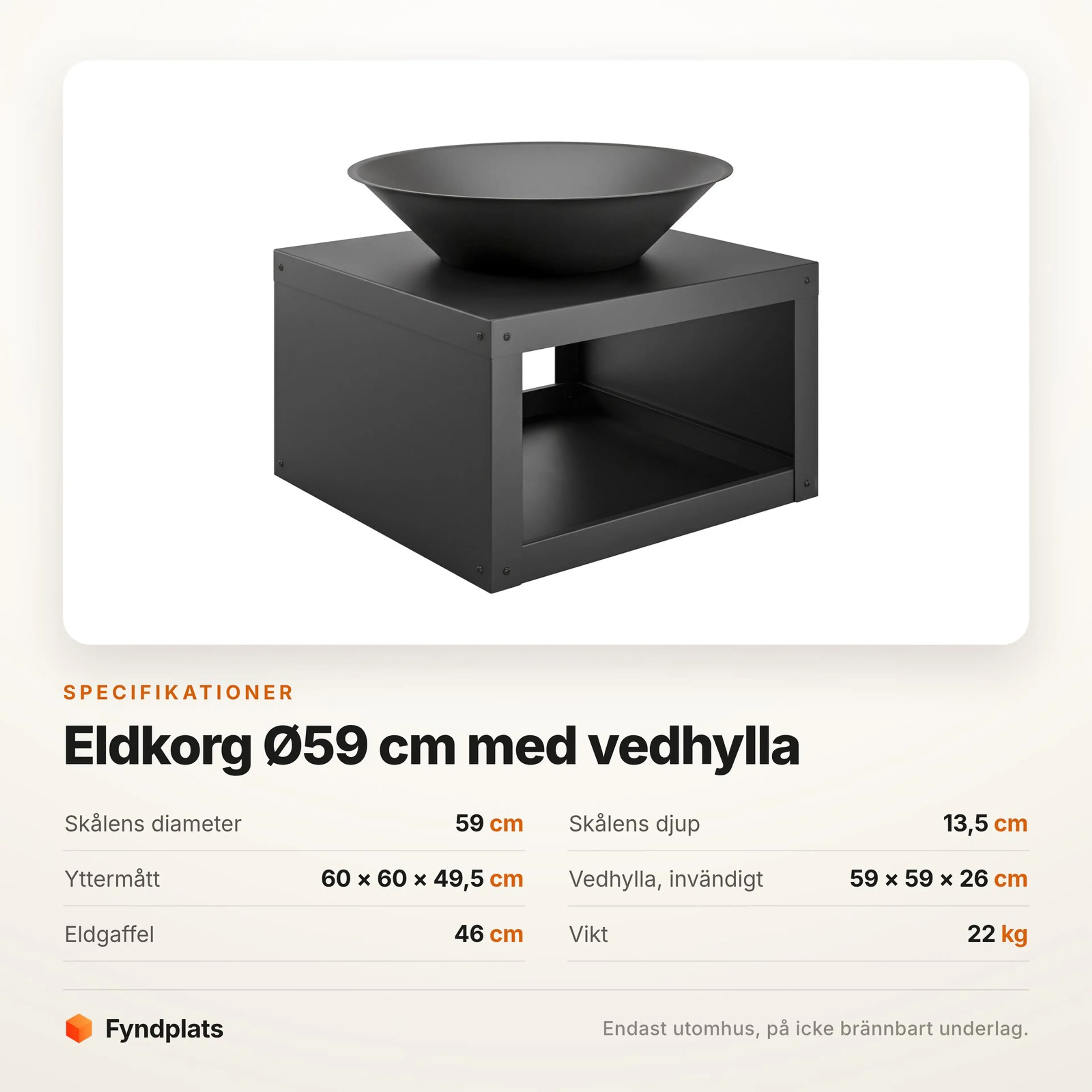 Specifikationer: skål 59 cm, yttermått 60 × 60 × 49,5 cm, vedhylla 59 × 59 × 26 cm