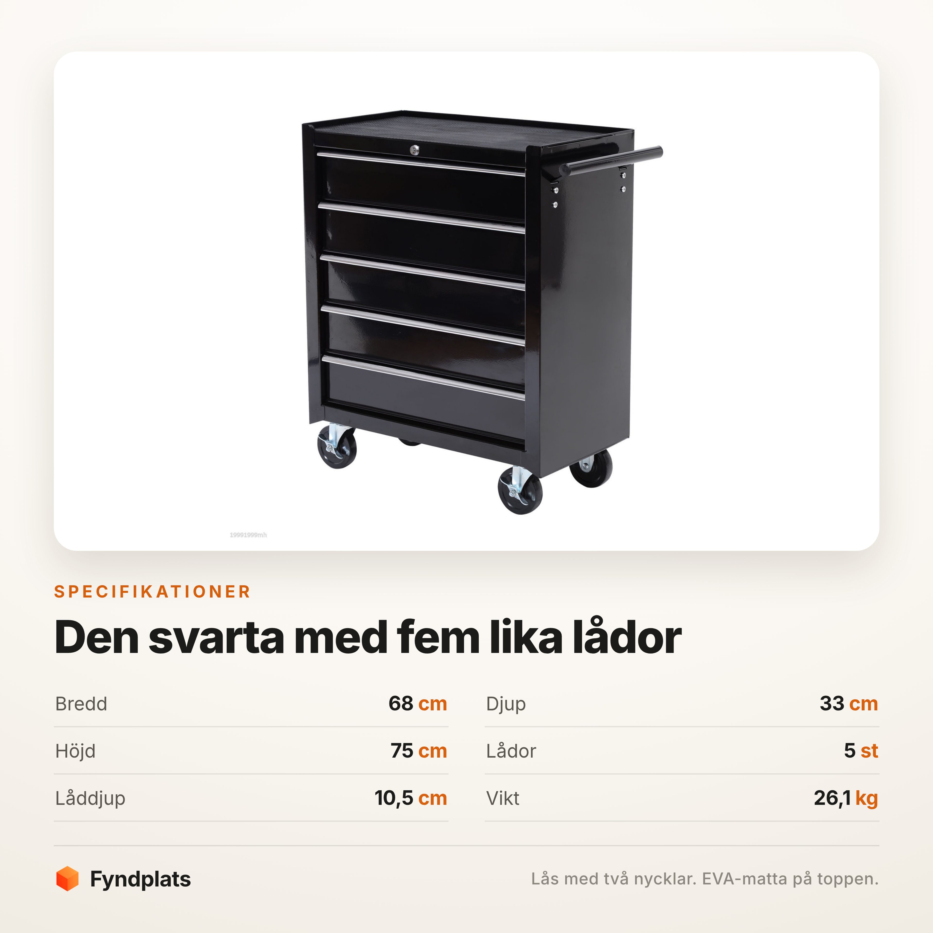 Specifikationer: 68 × 33 × 75 cm, fem lådor med 10,5 cm djup och 26,1 kg