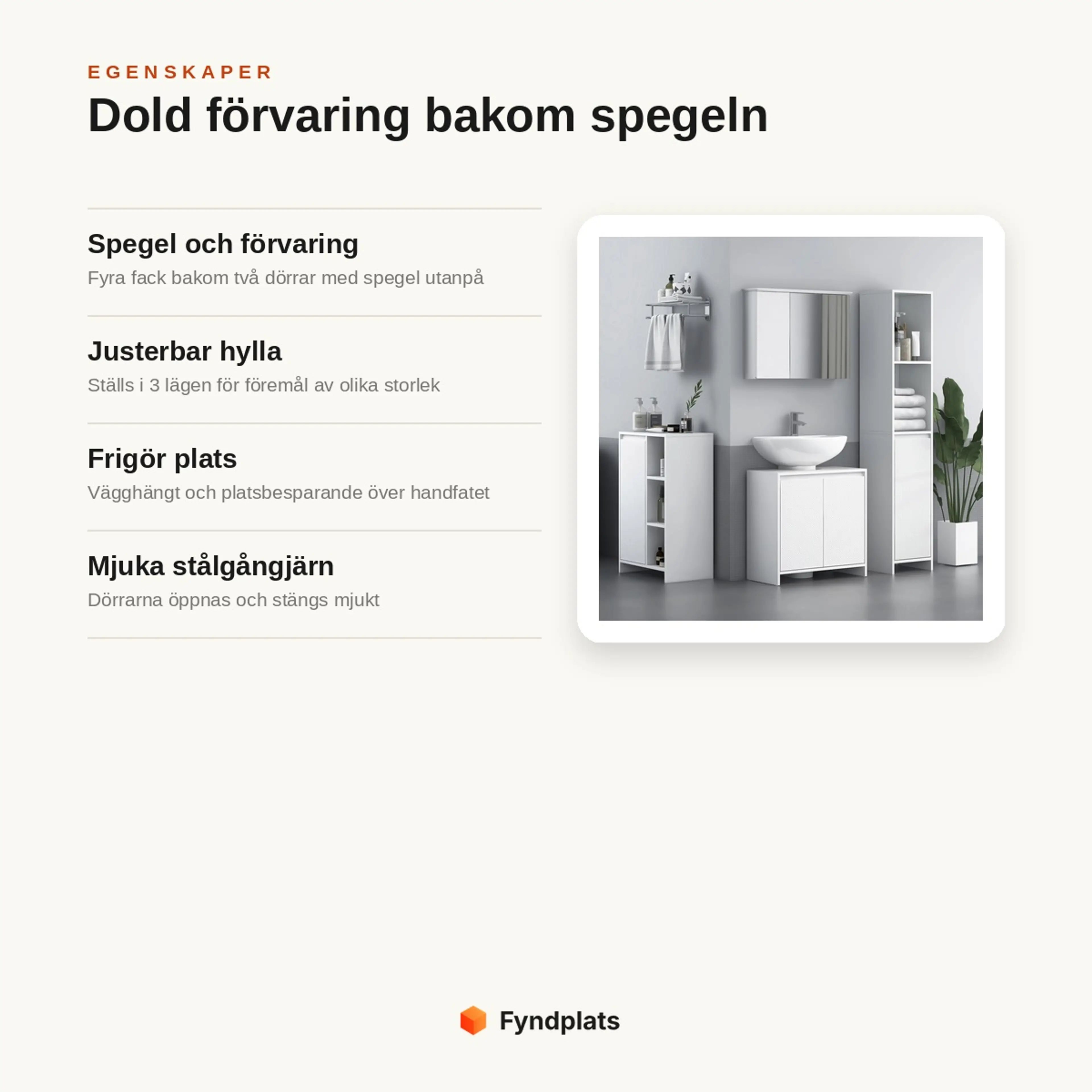 Egenskaper: spegel med fyra fack bakom två dörrar, justerbar hylla i 3 lägen, platsbesparande och mjuka stålgångjärn