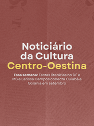 Noticiário da Cultura Centro-Oestina: Festas literárias no DF e MS e Larissa Campos conecta Cuiabá e Goiânia em setembro