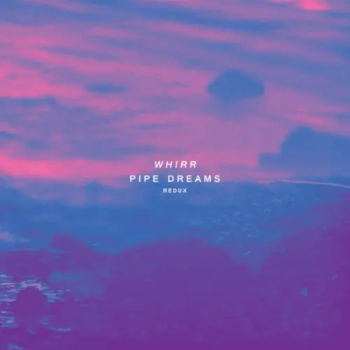 Whirr - Pipe Dreams Redux