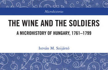 Megjelent Szijártó M. István: The Wine and the Soldiers - A Microhistory of Hungary, 1761–1799