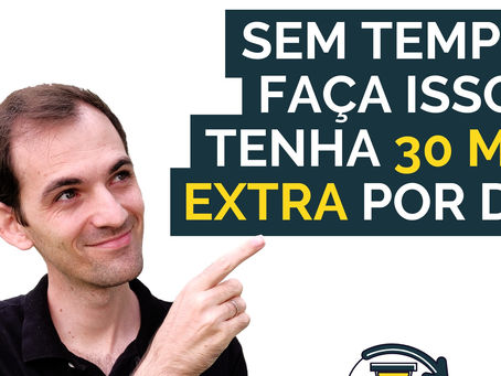 Sem Tempo? Faça Isso e Tenha 30 min Extra Por Dia