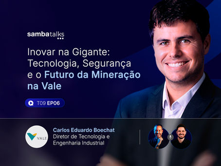 SambaTalks T09E06 com Carlos Eduardo Boechat, Diretor de Tecnologia e Engenharia Industrial da Vale S.A