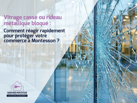 Vitrage cassé ou rideau métallique bloqué : comment réagir rapidement pour protéger votre commerce à Montesson ?