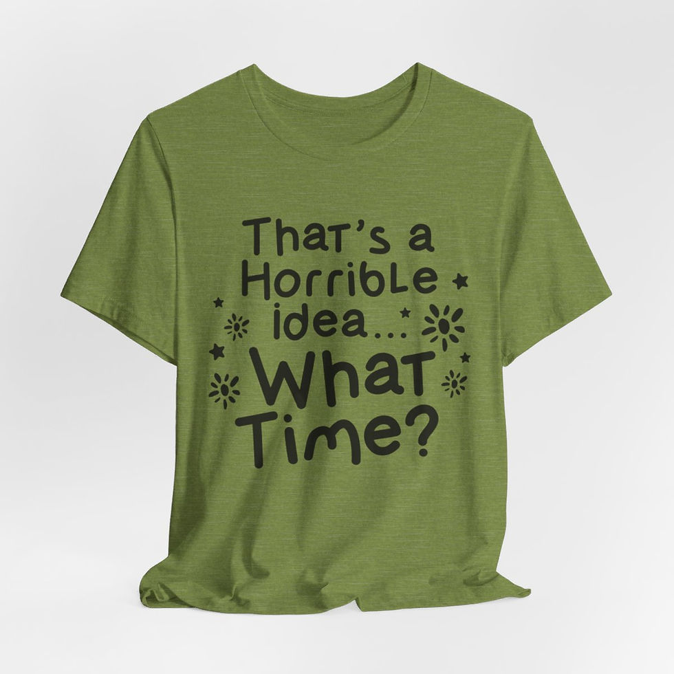 Thumbnail: Sarcastic T-Shirt That's a Horrible Idea, What Time Expressive Best Friend Gifts
