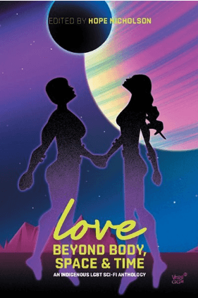 Book cover. Title: "Love beyond body space and time. An Indigenous SGBT Sci-fi Anthology" Edited by Hope Nicholson. Illustration of 2 people in space,