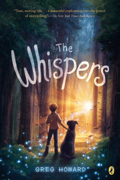 Book cover. Title "The Whisperers". Greg Howard. Quote: "Taut, moving tale... a masterful explorationinto the power of storytelling." - The New York Times Book Review Illustration of a boy in the woods with his dog.