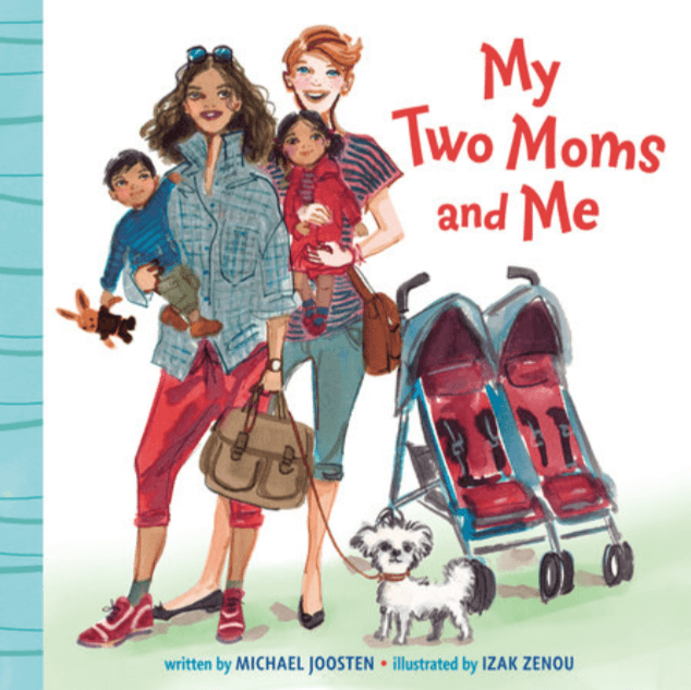 Book title showing 2 women holding 2 children with a double stroller and a dog. Title: My Two Moms and Me. Written by Michael joosten. Illustrated by Izak Zenou