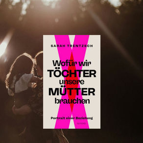 „Wofür wir Töchter unsere Mütter brauchen“