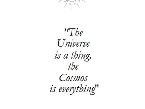 "The Universe is a thing, Cosmos is everything"