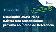 Resultados 2024: Plano III (Misto) tem rentabilidade próxima ao índice de referência do ano