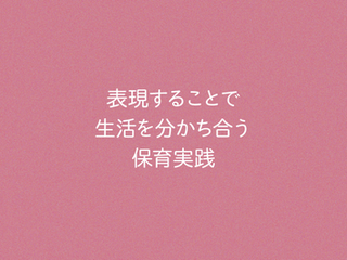 講座4 表現することで生活を分かち合う保育実践