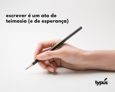Escrever é um ato de teimosia (e de esperança)