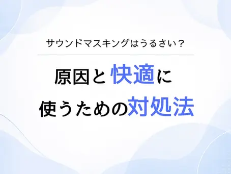 サウンドマスキングはうるさい?原因と快適に使うための対処法を解説