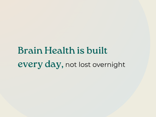 Brain Health is built every day not lost overnight
