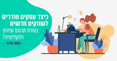 כיצד עסקים חודרים לשווקים חדשים בעזרת תרגום שיווקי ולוקליזציה?