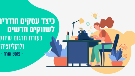 כיצד עסקים חודרים לשווקים חדשים בעזרת תרגום שיווקי ולוקליזציה?