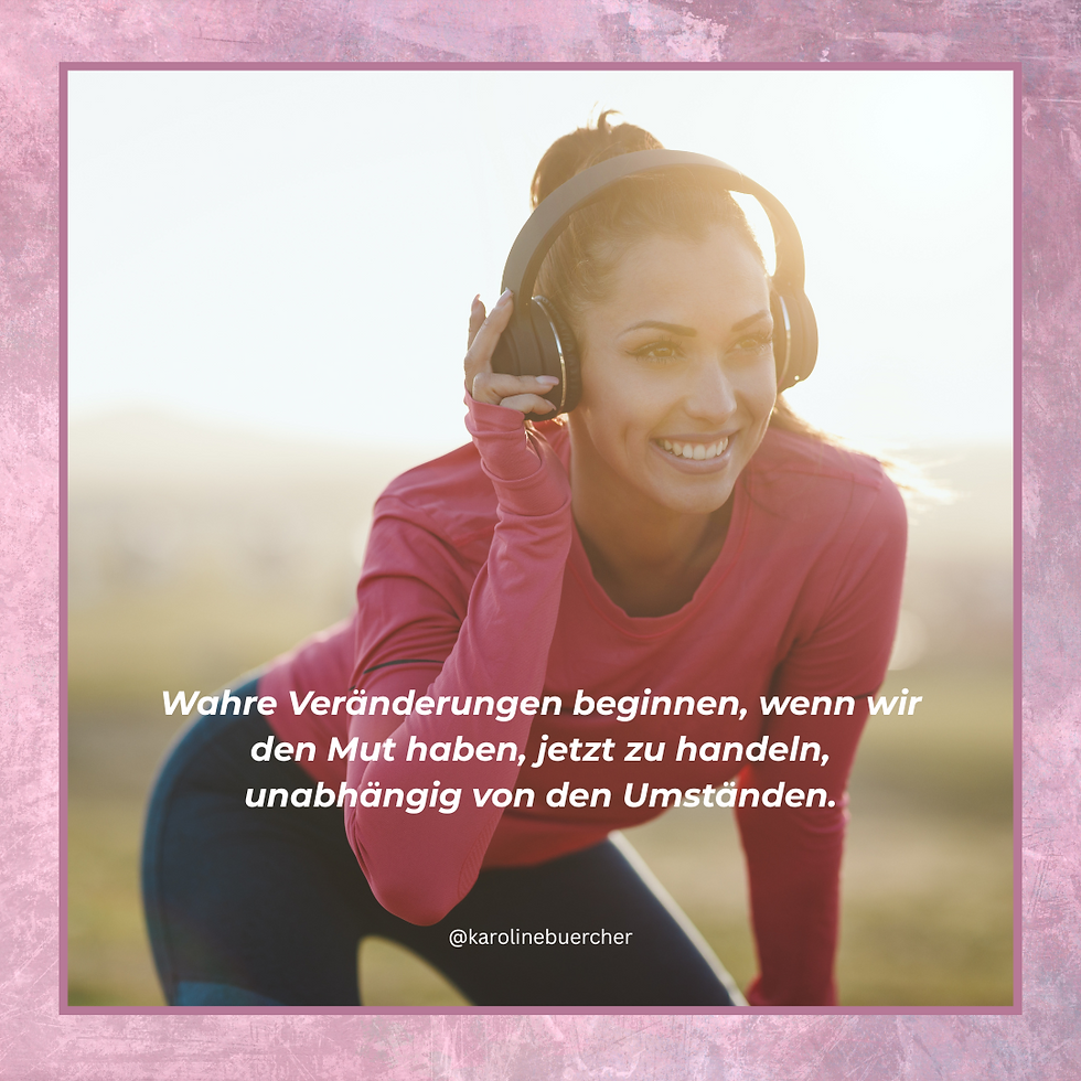 Wahre Veränderungen beginnen, wenn wir den Mut haben, jetzt zu handeln, unabhängig von den Umständen.