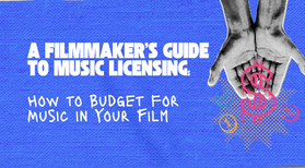 A Filmmaker’s Guide to Music Licensing: How to Budget for Music in Your Film