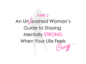 Part 2: Tips to UnLeash your strength when you feel overwhelmed by life. 