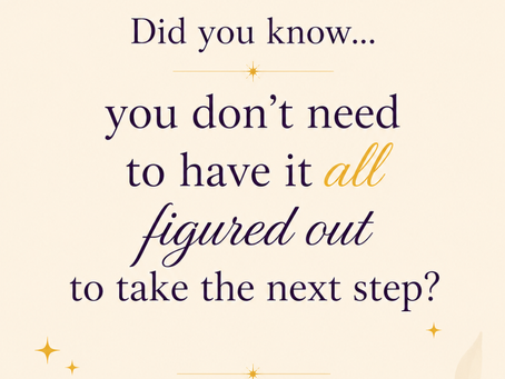 You Don’t Need to Have It All Figured Out to Move Forward