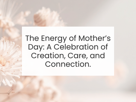 The Energy of Mother’s Day: A Celebration of Creation, Care, and Connection.