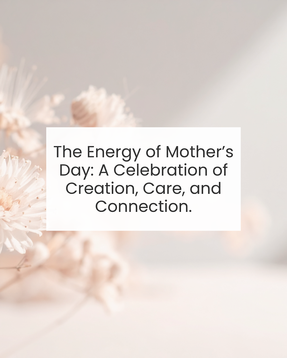 The Energy of Mother’s Day: A Celebration of Creation, Care, and Connection.