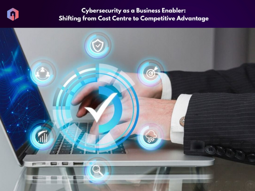 Cybersecurity as a Business Enabler: Shifting from Cost Centre to Competitive Advantage