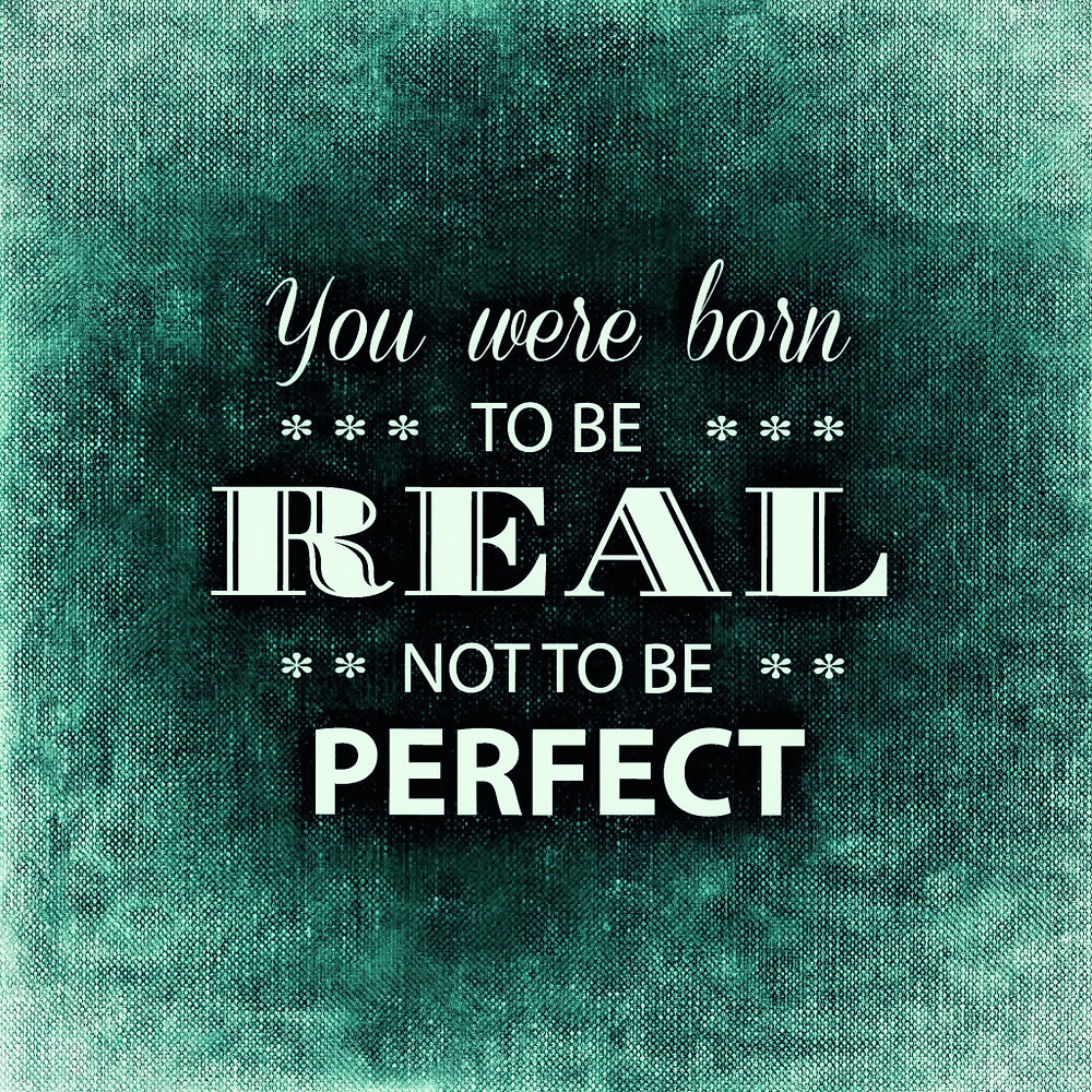 An inspirational quote that reads, "You were born to be REAL not to be PERFECT."