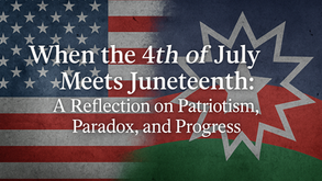When the 4th of July Meets Juneteenth: A Reflection on Patriotism, Paradox, and Progress