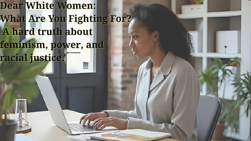 Dear White Women: What Are You Fighting For? A hard truth about feminism, power, and racial justice