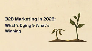 B2B Marketing in 2026: 3 Things That Are Dying and 3 That Are Winning