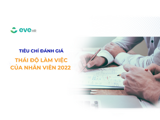 TIÊU CHÍ ĐÁNH GIÁ THÁI ĐỘ LÀM VIỆC CỦA NHÂN VIÊN 2022