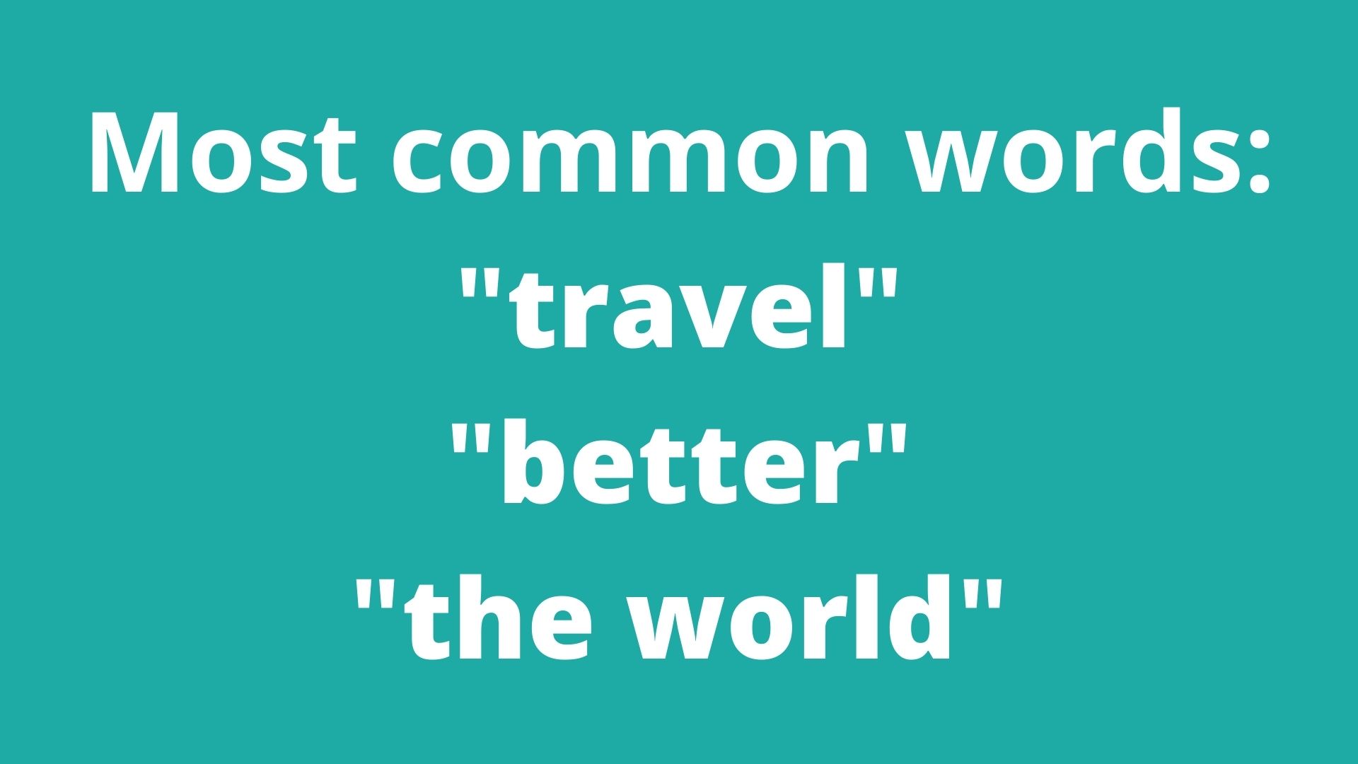 Most common words: "travel" "better" "the world"