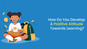 How Do You Develop a Positive Attitude Towards Learning?