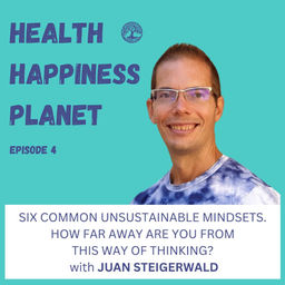 unsustainable mindsets podcast by juan steigerwald and health happiness planet