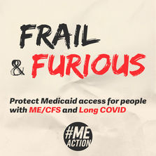 Crumpled background. Text reads, "Frail & Furious: Protect Medicaid access for people with ME/CFS and Long COVID." #MEAction logo at the bottom.