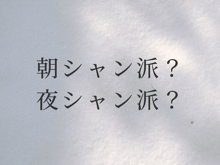 朝シャン派?夜シャン派?