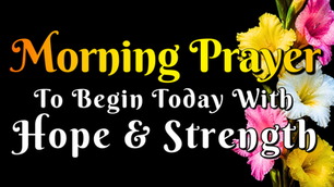 Morning prayer to begin today with hope and Strength