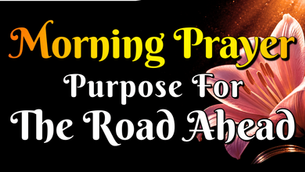 Morning prayer for purpose for the road ahead